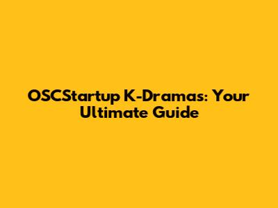 OSCStartup K-Dramas: Your Ultimate Guide