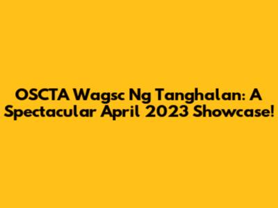 OSCTA Wagsc Ng Tanghalan: A Spectacular April 2023 Showcase!