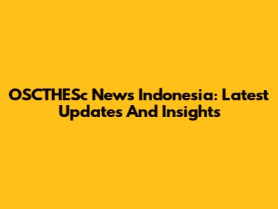 OSCTHESc News Indonesia: Latest Updates And Insights