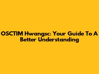 OSCTIM Hwangsc: Your Guide To A Better Understanding
