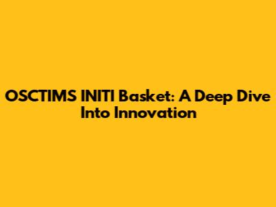 OSCTIMS INITI Basket: A Deep Dive Into Innovation