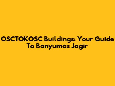 OSCTOKOSC Buildings: Your Guide To Banyumas Jagir