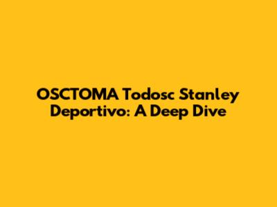 OSCTOMA Todosc Stanley Deportivo: A Deep Dive