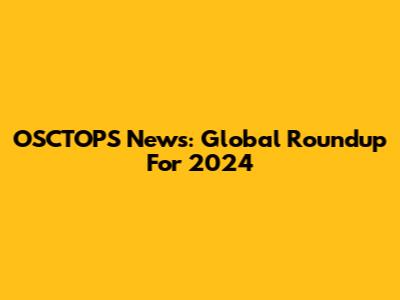 OSCTOPS News: Global Roundup For 2024