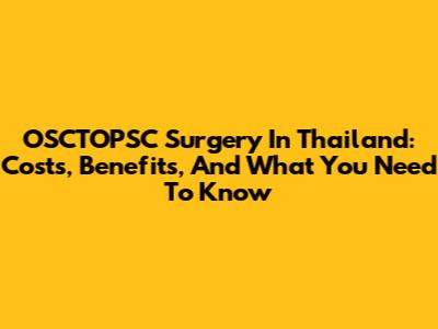 OSCTOPSC Surgery In Thailand: Costs, Benefits, And What You Need To Know