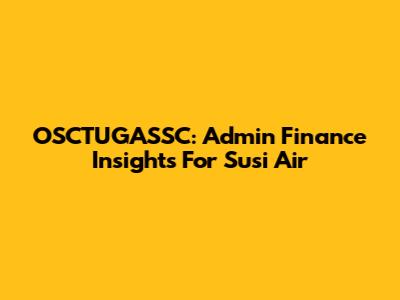 OSCTUGASSC: Admin Finance Insights For Susi Air
