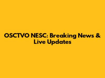 OSCTVO NESC: Breaking News & Live Updates