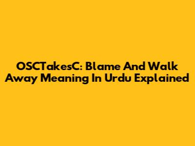 OSCTakesC: Blame And Walk Away Meaning In Urdu Explained