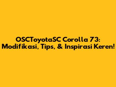 OSCToyotaSC Corolla '73: Modifikasi, Tips, & Inspirasi Keren!