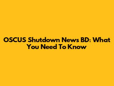 OSCUS Shutdown News BD: What You Need To Know