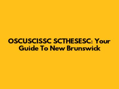 OSCUSCISSC SCTHESESC: Your Guide To New Brunswick