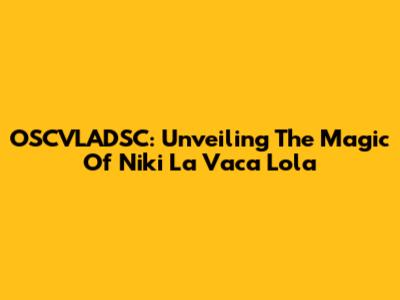 OSCVLADSC: Unveiling The Magic Of Niki La Vaca Lola