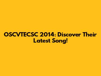 OSCVTECSC 2014: Discover Their Latest Song!