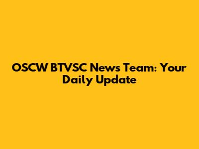 OSCW BTVSC News Team: Your Daily Update