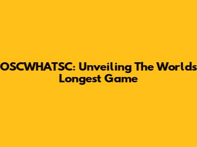OSCWHATSC: Unveiling The World's Longest Game