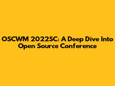 OSCWM 2022SC: A Deep Dive Into Open Source Conference