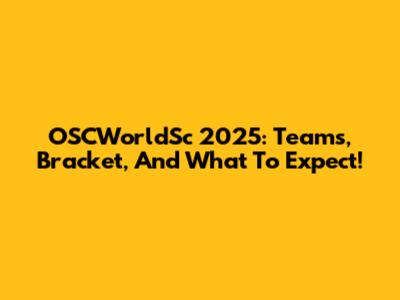 OSCWorldSc 2025: Teams, Bracket, And What To Expect!