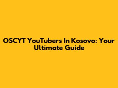 OSCYT YouTubers In Kosovo: Your Ultimate Guide