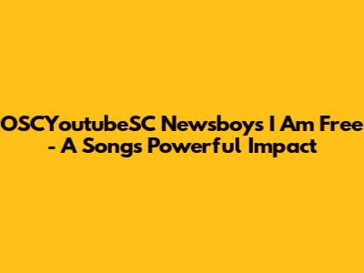 OSCYoutubeSC Newsboys 'I Am Free' - A Song's Powerful Impact
