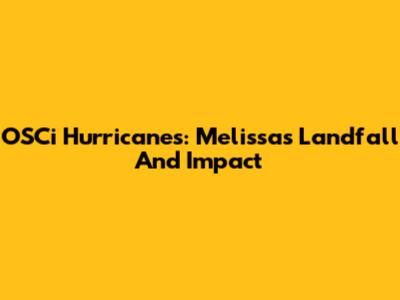 OSCi Hurricanes: Melissa's Landfall And Impact