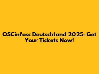 OSCinfosc Deutschland 2025: Get Your Tickets Now!