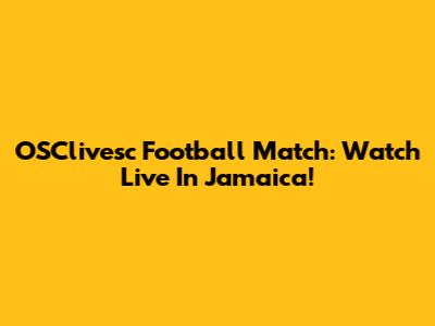 OSClivesc Football Match: Watch Live In Jamaica!