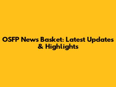OSFP News Basket: Latest Updates & Highlights