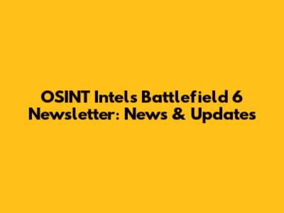 OSINT Intel's Battlefield 6 Newsletter: News & Updates