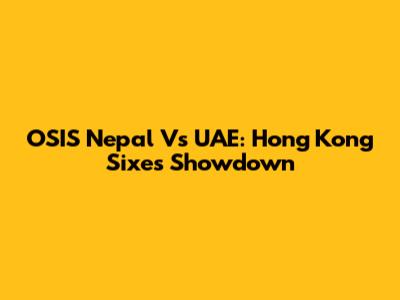 OSIS Nepal Vs UAE: Hong Kong Sixes Showdown