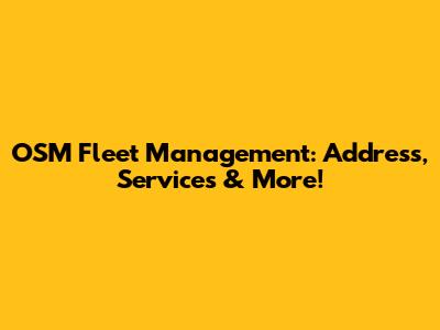 OSM Fleet Management: Address, Services & More!