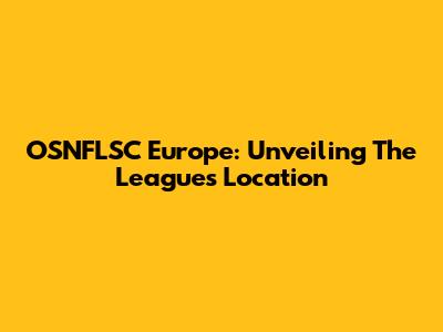 OSNFLSC Europe: Unveiling The League's Location