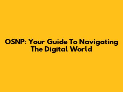 OSNP: Your Guide To Navigating The Digital World