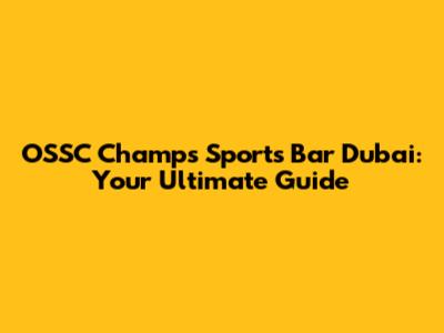 OSSC Champs Sports Bar Dubai: Your Ultimate Guide