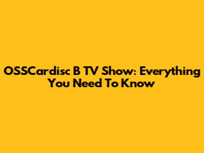 OSSCardisc B TV Show: Everything You Need To Know