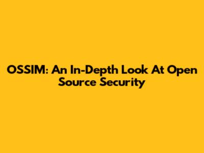 OSSIM: An In-Depth Look At Open Source Security