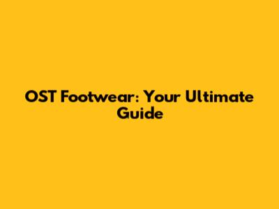 OST Footwear: Your Ultimate Guide