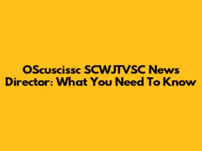 OScuscissc SCWJTVSC News Director: What You Need To Know