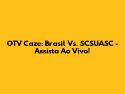 OTV Caze: Brasil Vs. SCSUASC - Assista Ao Vivo!