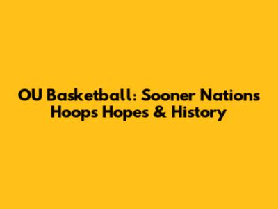 OU Basketball: Sooner Nation's Hoops Hopes & History