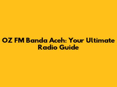 OZ FM Banda Aceh: Your Ultimate Radio Guide