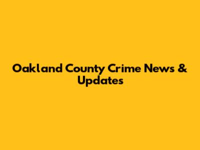 Oakland County Crime News & Updates
