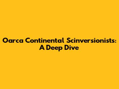 Oarca Continental Scinversionists: A Deep Dive
