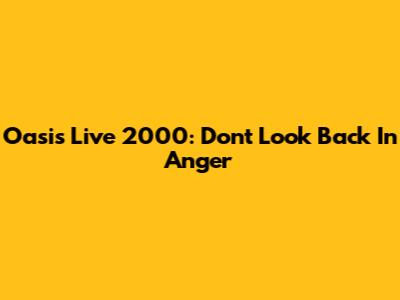 Oasis Live 2000: Don't Look Back In Anger