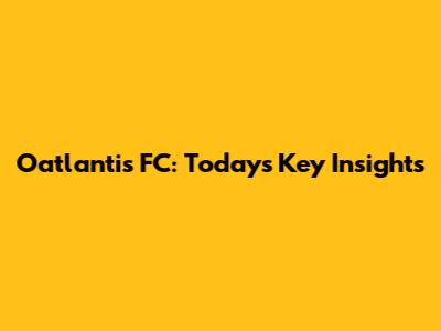Oatlantis FC: Today's Key Insights