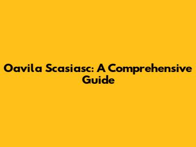 Oavila Scasiasc: A Comprehensive Guide