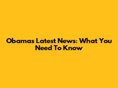 Obama's Latest News: What You Need To Know