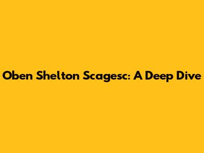 Oben Shelton Scagesc: A Deep Dive
