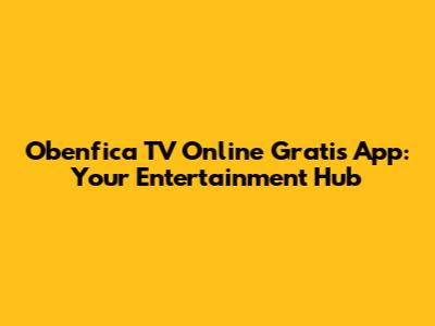 Obenfica TV Online Gratis App: Your Entertainment Hub
