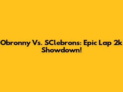 Obronny Vs. SClebrons: Epic Lap 2k Showdown!