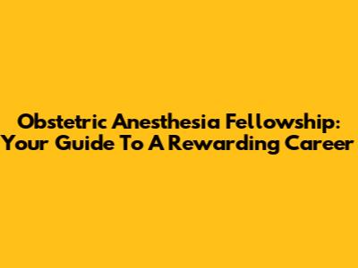 Obstetric Anesthesia Fellowship: Your Guide To A Rewarding Career